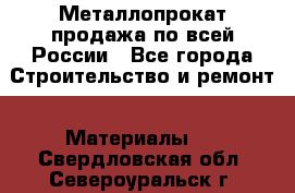 Металлопрокат продажа по всей России - Все города Строительство и ремонт » Материалы   . Свердловская обл.,Североуральск г.